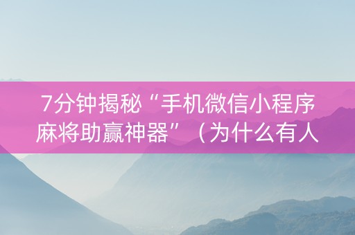 7分钟揭秘“手机微信小程序麻将助赢神器”（为什么有人一直赢)