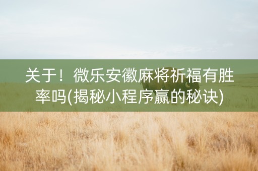 关于！微乐安徽麻将祈福有胜率吗(揭秘小程序赢的秘诀)