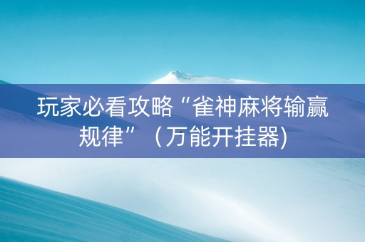 玩家必看攻略“雀神麻将输赢规律”（万能开挂器)