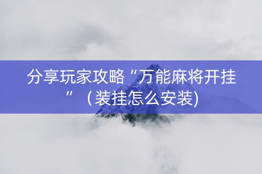 分享玩家攻略“万能麻将开挂”（装挂怎么安装)