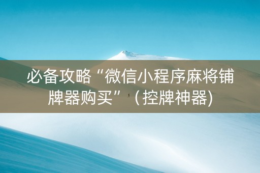 必备攻略“微信小程序麻将铺牌器购买”（控牌神器)
