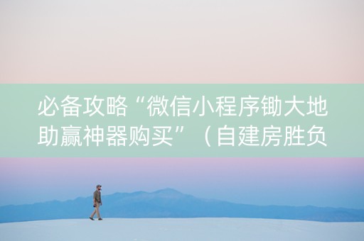 必备攻略“微信小程序锄大地助赢神器购买”（自建房胜负规律)