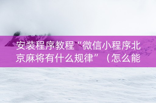 安装程序教程“微信小程序北京麻将有什么规律”（怎么能得到好牌)
