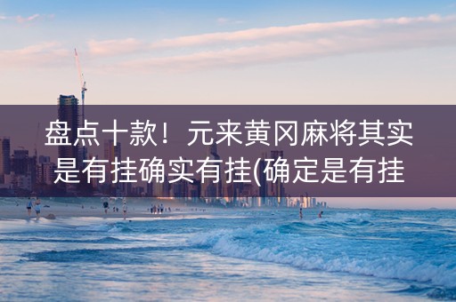 盘点十款！元来黄冈麻将其实是有挂确实有挂(确定是有挂)