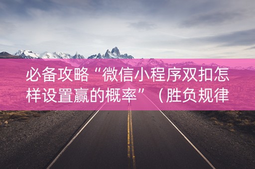 必备攻略“微信小程序双扣怎样设置赢的概率”（胜负规律拿好牌)