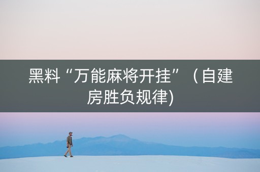 黑料“万能麻将开挂”（自建房胜负规律)