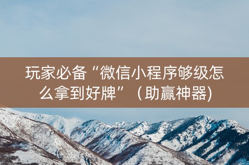 玩家必备“微信小程序够级怎么拿到好牌”（助赢神器)