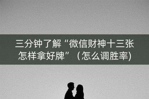 三分钟了解“微信财神十三张怎样拿好牌”（怎么调胜率)
