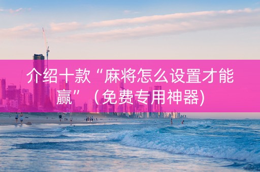 介绍十款“麻将怎么设置才能赢”（免费专用神器)
