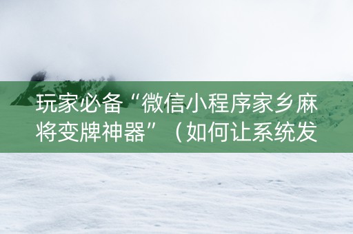 玩家必备“微信小程序家乡麻将变牌神器”（如何让系统发好牌)