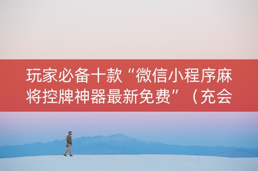 玩家必备十款“微信小程序麻将控牌神器最新免费”（充会员胜率高)