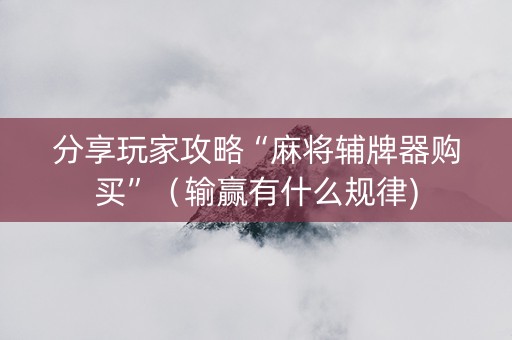 分享玩家攻略“麻将辅牌器购买”（输赢有什么规律)