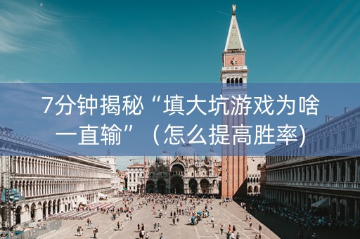 7分钟揭秘“填大坑游戏为啥一直输”（怎么提高胜率)