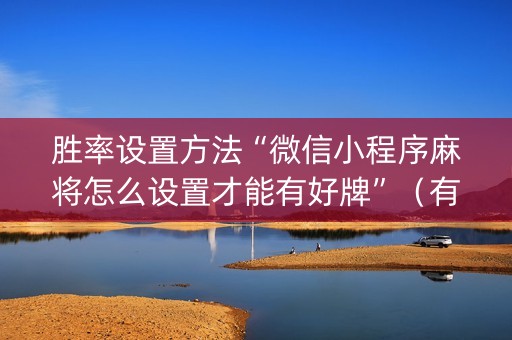 胜率设置方法“微信小程序麻将怎么设置才能有好牌”（有什么规律)