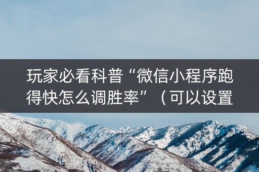 玩家必看科普“微信小程序跑得快怎么调胜率”（可以设置输赢吗)