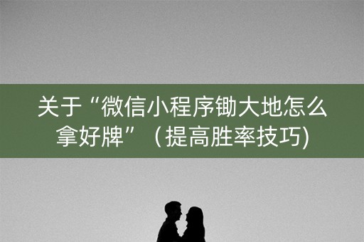 关于“微信小程序锄大地怎么拿好牌”（提高胜率技巧)