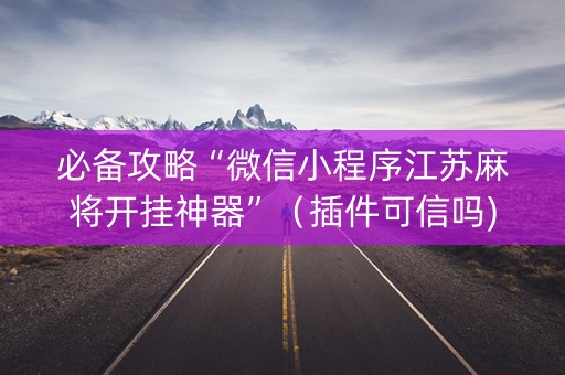 必备攻略“微信小程序江苏麻将开挂神器”（插件可信吗)
