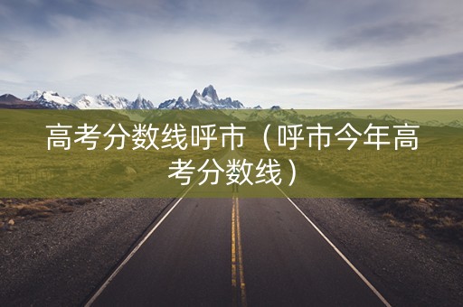 高考分数线呼市（呼市今年高考分数线）