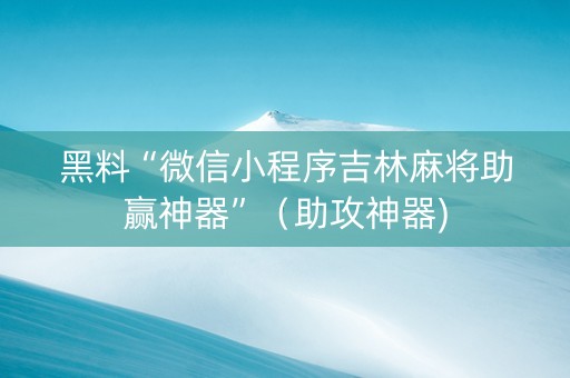 黑料“微信小程序吉林麻将助赢神器”（助攻神器)