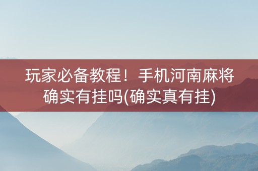 玩家必备教程！手机河南麻将确实有挂吗(确实真有挂)