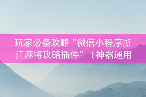 玩家必备攻略“微信小程序浙江麻将攻略插件”（神器通用版)