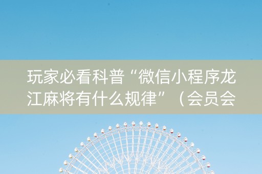 玩家必看科普“微信小程序龙江麻将有什么规律”（会员会提高胜率吗)