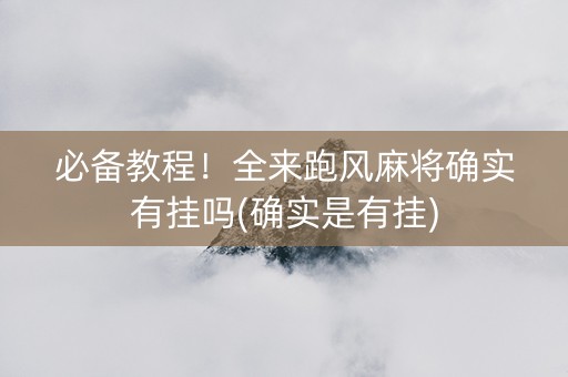 必备教程！全来跑风麻将确实有挂吗(确实是有挂)