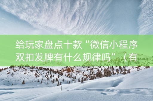 给玩家盘点十款“微信小程序双扣发牌有什么规律吗”（有什么诀窍)