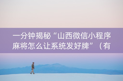 一分钟揭秘“山西微信小程序麻将怎么让系统发好牌”（有什么诀窍)