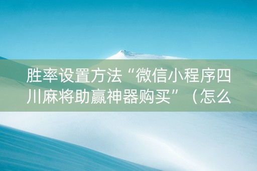 胜率设置方法“微信小程序四川麻将助赢神器购买”（怎么能调好牌)
