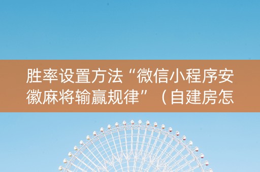 胜率设置方法“微信小程序安徽麻将输赢规律”（自建房怎么赢)