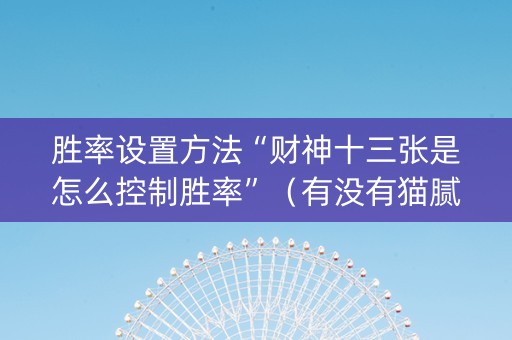 胜率设置方法“财神十三张是怎么控制胜率”（有没有猫腻)