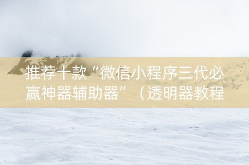 推荐十款“微信小程序三代必赢神器辅助器”（透明器教程)