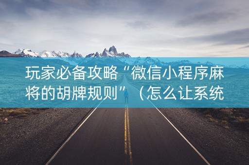 玩家必备攻略“微信小程序麻将的胡牌规则”（怎么让系统给自己好牌)