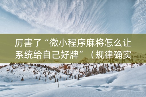 厉害了“微小程序麻将怎么让系统给自己好牌”（规律确实有挂)