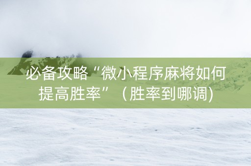 必备攻略“微小程序麻将如何提高胜率”（胜率到哪调)
