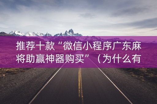 推荐十款“微信小程序广东麻将助赢神器购买”（为什么有人一直赢)