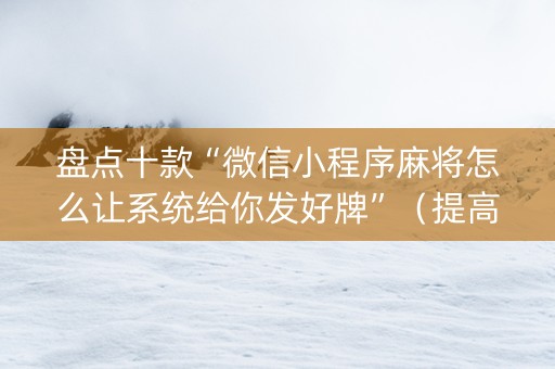 盘点十款“微信小程序麻将怎么让系统给你发好牌”（提高胜率软件)
