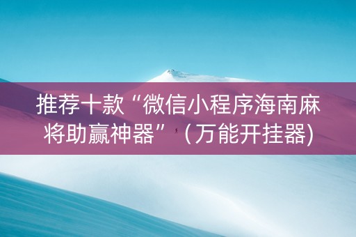 推荐十款“微信小程序海南麻将助赢神器”（万能开挂器)