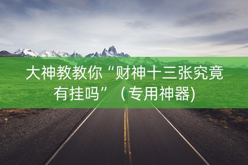 大神教教你“财神十三张究竟有挂吗”（专用神器)