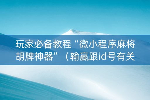 玩家必备教程“微小程序麻将胡牌神器”（输赢跟id号有关系吗)