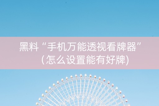 黑料“手机万能透视看牌器”（怎么设置能有好牌)