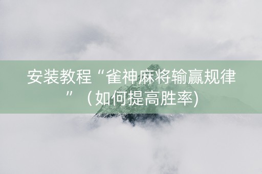 安装教程“雀神麻将输赢规律”（如何提高胜率)