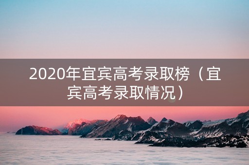 2020年宜宾高考录取榜（宜宾高考录取情况）