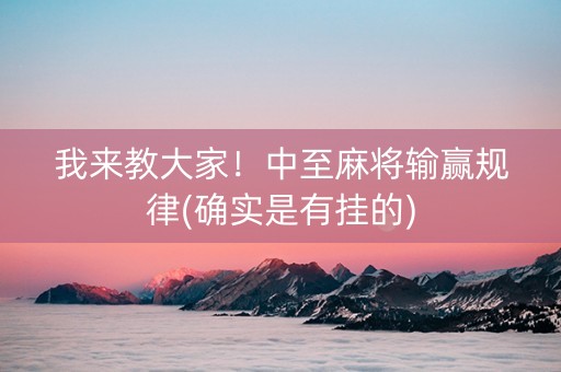 我来教大家！中至麻将输赢规律(确实是有挂的)