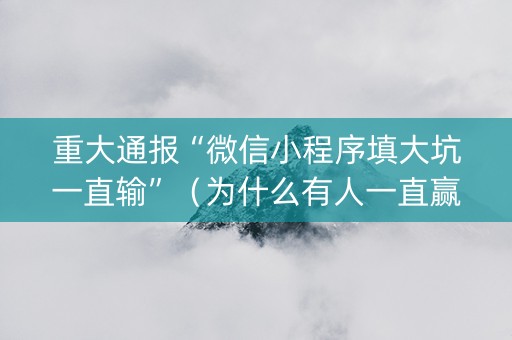 重大通报“微信小程序填大坑一直输”（为什么有人一直赢)