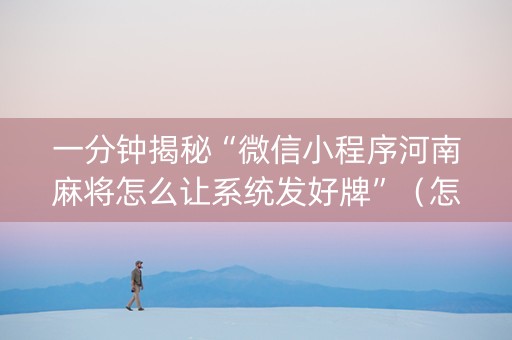 一分钟揭秘“微信小程序河南麻将怎么让系统发好牌”（怎么能得到好牌)