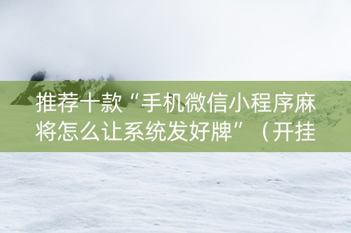 推荐十款“手机微信小程序麻将怎么让系统发好牌”（开挂神器下载)