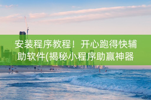 安装程序教程！开心跑得快辅助软件(揭秘小程序助赢神器)