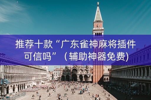 推荐十款“广东雀神麻将插件可信吗”（辅助神器免费)
